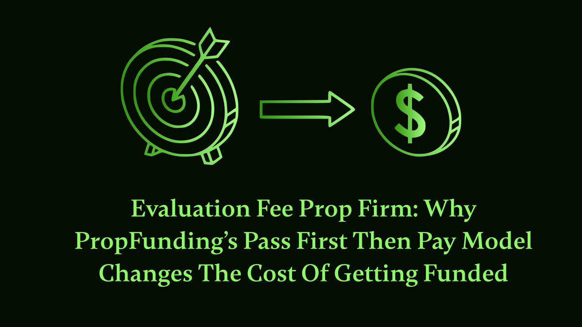 Evaluation Fee Prop Firm: Why PropFunding’s Pass First Then Pay Model Changes the Cost of Getting Funded